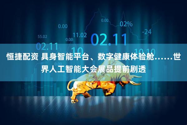 恒捷配资 具身智能平台、数字健康体验舱……世界人工智能大会展品提前剧透
