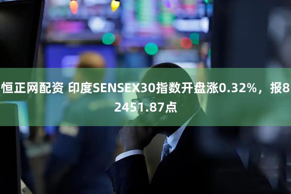 恒正网配资 印度SENSEX30指数开盘涨0.32%，报82451.87点