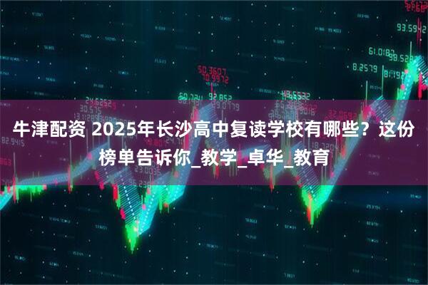 牛津配资 2025年长沙高中复读学校有哪些？这份榜单告诉你_教学_卓华_教育